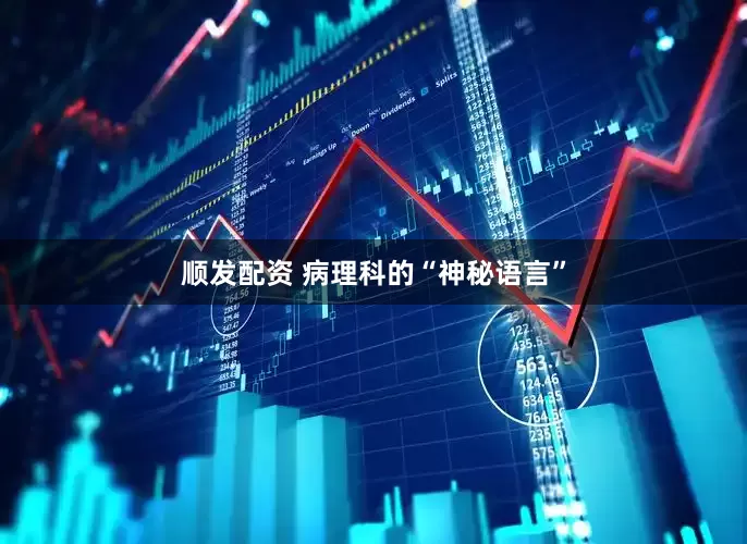 顺发配资 病理科的“神秘语言”