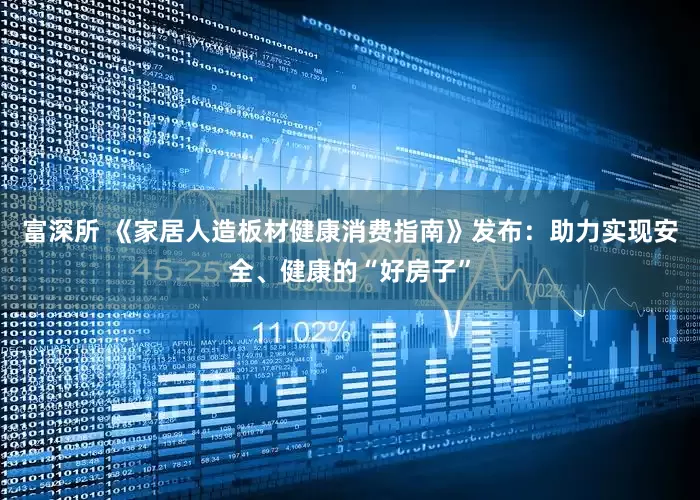 富深所 《家居人造板材健康消费指南》发布：助力实现安全、健康的“好房子”