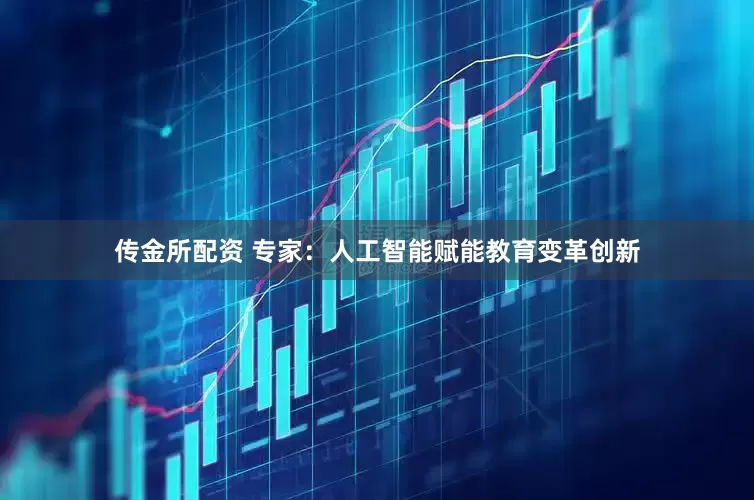 传金所配资 专家：人工智能赋能教育变革创新