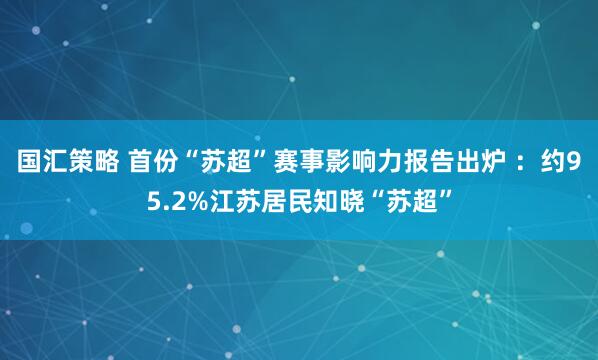 国汇策略 首份“苏超”赛事影响力报告出炉 ：约95.2%江苏居民知晓“苏超”