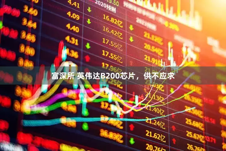 富深所 英伟达B200芯片，供不应求
