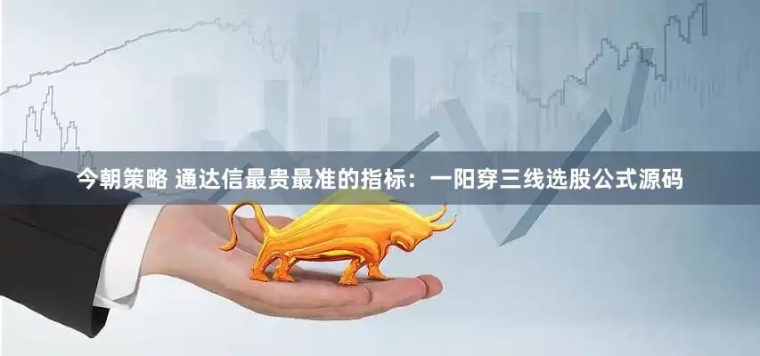 今朝策略 通达信最贵最准的指标：一阳穿三线选股公式源码