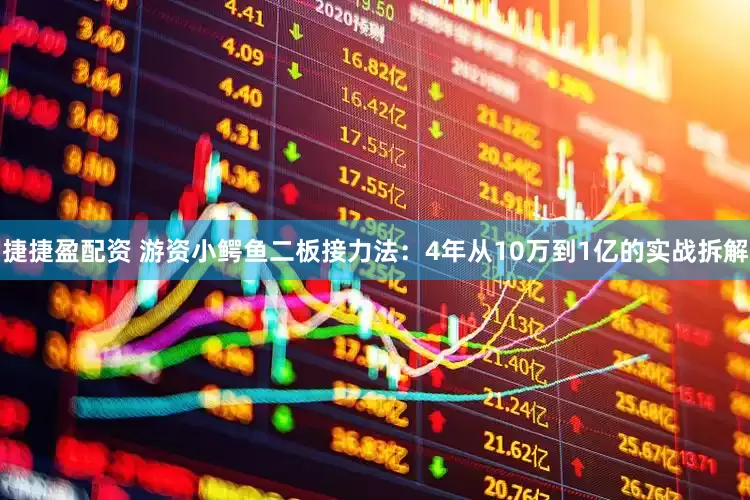 捷捷盈配资 游资小鳄鱼二板接力法：4年从10万到1亿的实战拆解