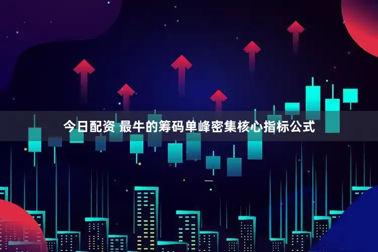 今日配资 最牛的筹码单峰密集核心指标公式