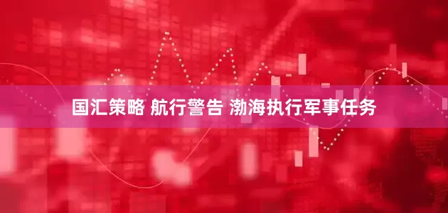 国汇策略 航行警告 渤海执行军事任务