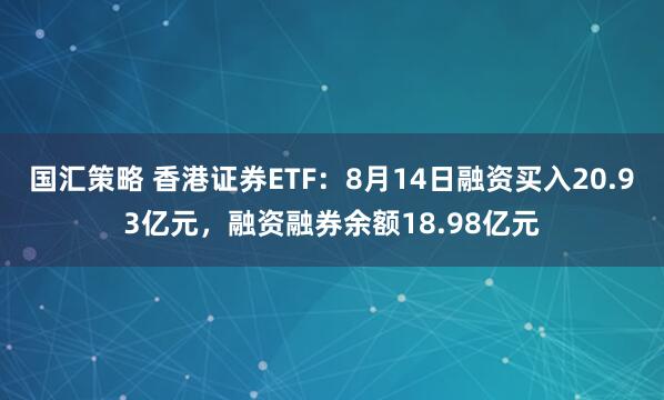 国汇策略 香港证券ETF：8月14日融资买入20.93亿元，融资融券余额18.98亿元
