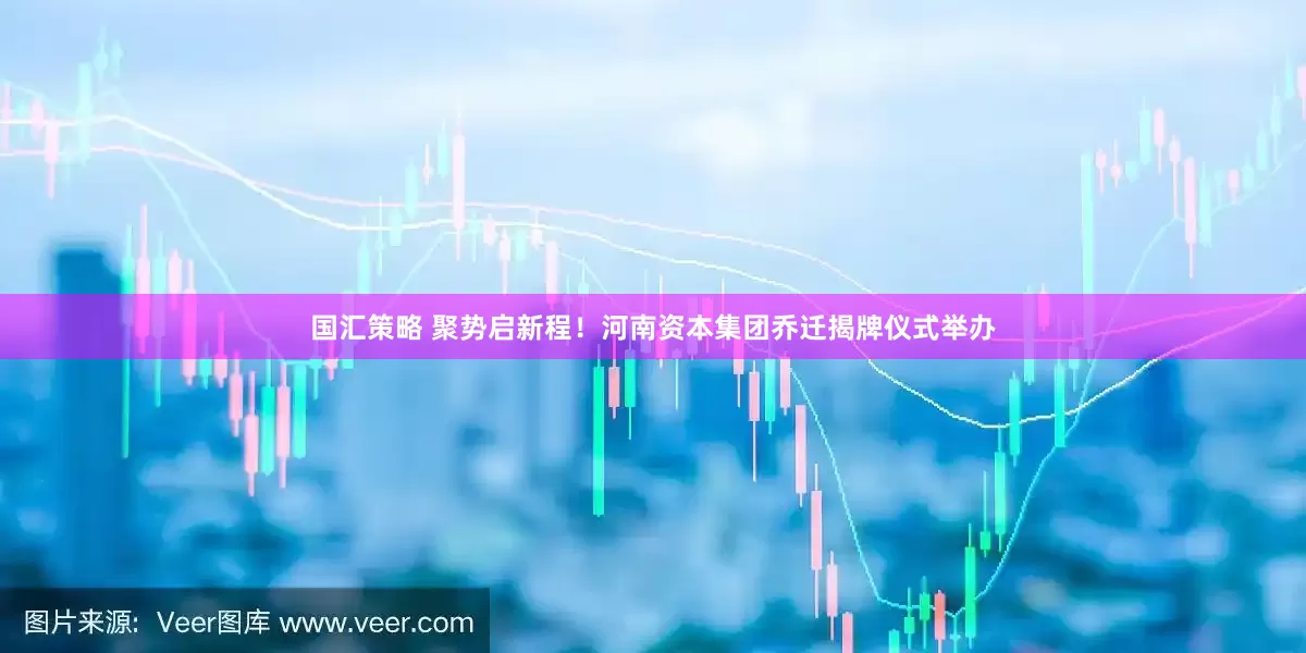 国汇策略 聚势启新程！河南资本集团乔迁揭牌仪式举办