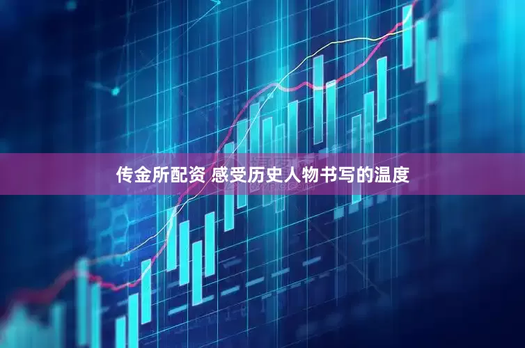 传金所配资 感受历史人物书写的温度