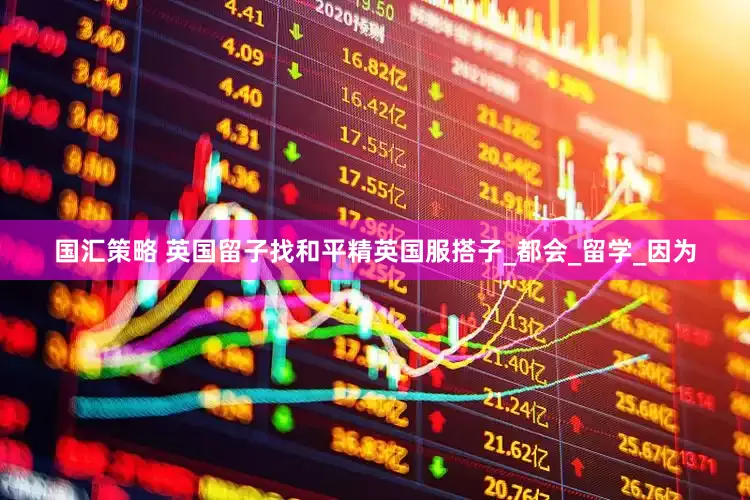 国汇策略 英国留子找和平精英国服搭子_都会_留学_因为