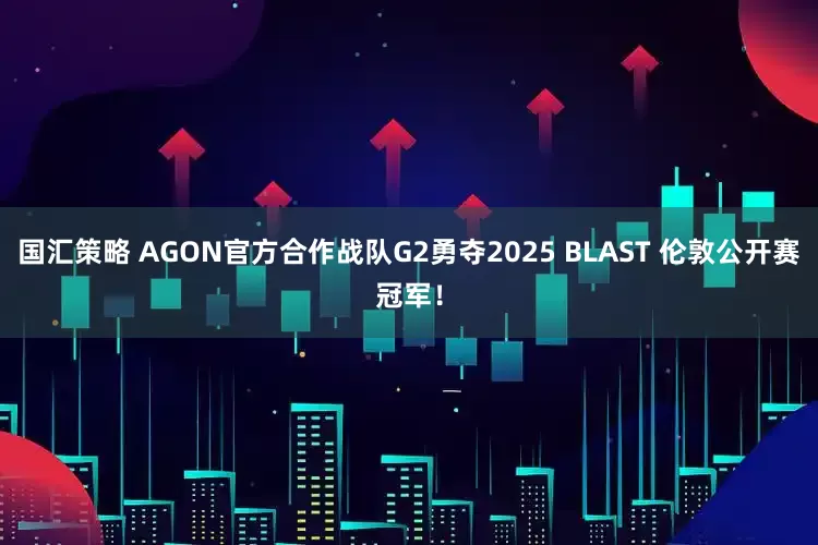 国汇策略 AGON官方合作战队G2勇夺2025 BLAST 伦敦公开赛冠军！